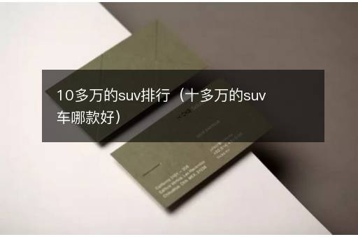 10多万的suv排行（十多万的suv车哪款好）