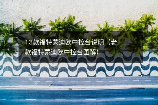 13款福特蒙迪欧中控台说明（老款福特蒙迪欧中控台图解）