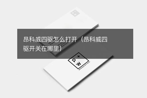 昂科威四驱怎么打开（昂科威四驱开关在哪里）