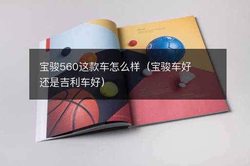 宝骏560这款车怎么样（宝骏车好还是吉利车好）