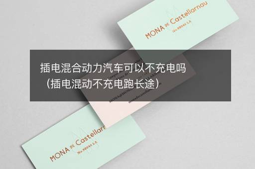 插电混合动力汽车可以不充电吗（插电混动不充电跑长途）