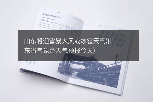 山东将迎雷暴大风或冰雹天气(山东省气象台天气预报今天)