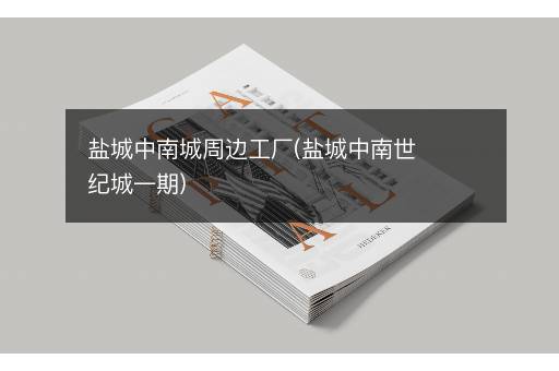 盐城中南城周边工厂(盐城中南世纪城一期)