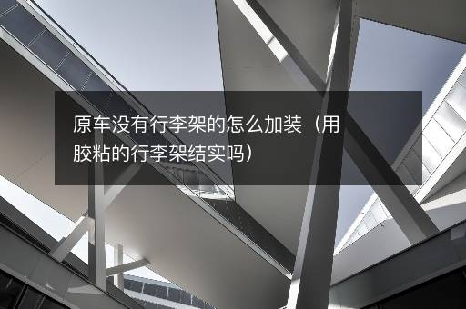 原车没有行李架的怎么加装（用胶粘的行李架结实吗）