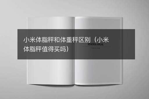 小米体脂秤和体重秤区别（小米体脂秤值得买吗）