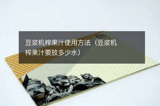 豆浆机榨果汁使用方法（豆浆机榨果汁要放多少水）