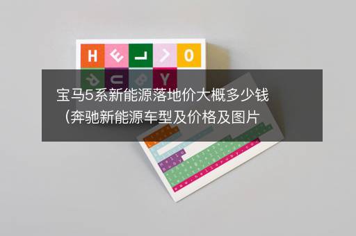 宝马5系新能源落地价大概多少钱（奔驰新能源车型及价格及图片）