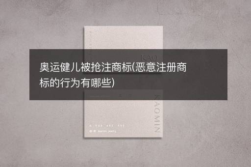 奥运健儿被抢注商标(恶意注册商标的行为有哪些)