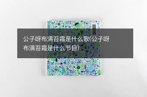 公子呀布满苔霜是什么歌(公子呀布满苔霜是什么节目)