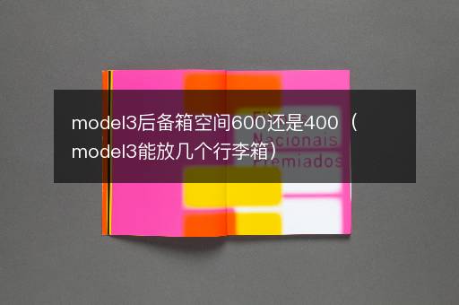 model3后备箱空间600还是400（model3能放几个行李箱）