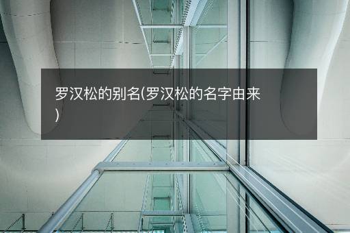 罗汉松的别名(罗汉松的名字由来)