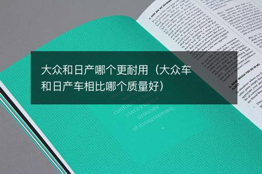 大众和日产哪个更耐用（大众车和日产车相比哪个质量好）