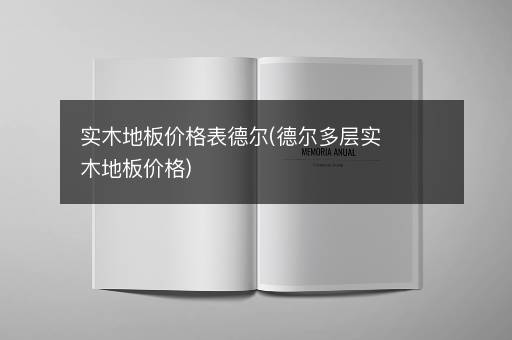 实木地板价格表德尔(德尔多层实木地板价格)