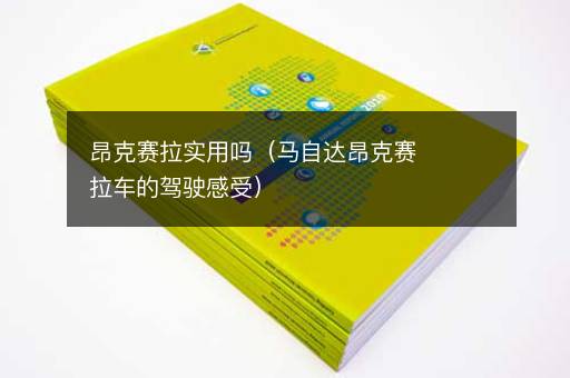 昂克赛拉实用吗（马自达昂克赛拉车的驾驶感受）
