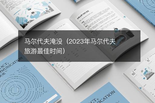 马尔代夫淹没（2023年马尔代夫旅游最佳时间）