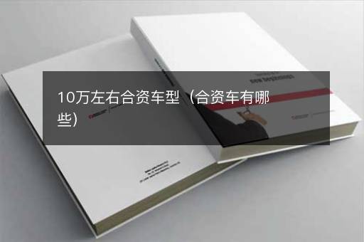 10万左右合资车型（合资车有哪些）
