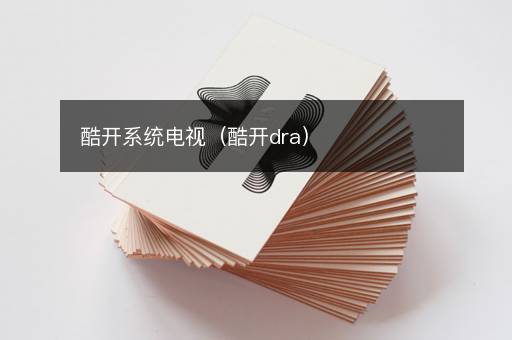 酷开系统电视（酷开dra）