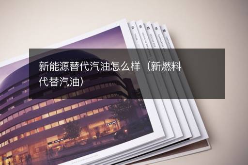 新能源替代汽油怎么样（新燃料代替汽油）