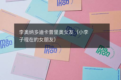 李奥纳多迪卡普里奥女友（小李子现在的女朋友）